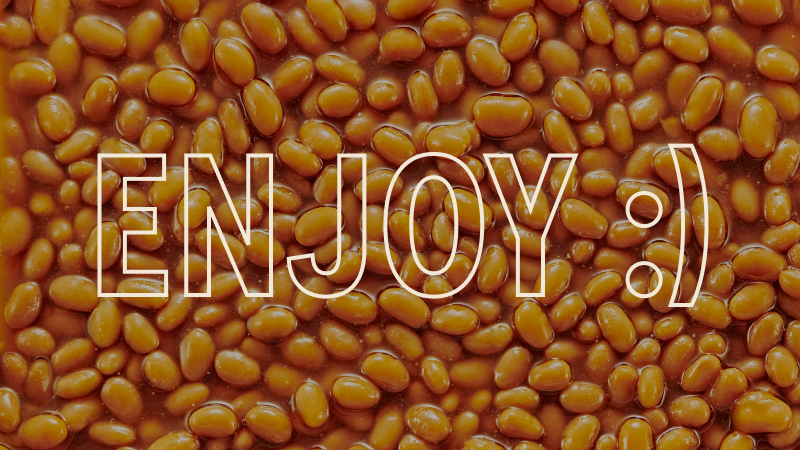 Close-up of baked beans with transparent text ENJOY :) overlaid